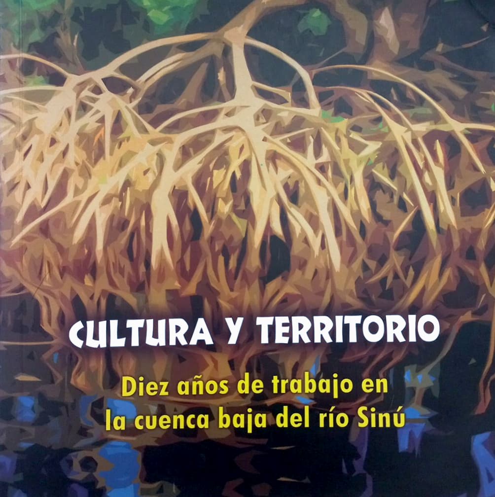 Cultura y territorio Diez años de trabajo en la cuenca baja del río Sinú